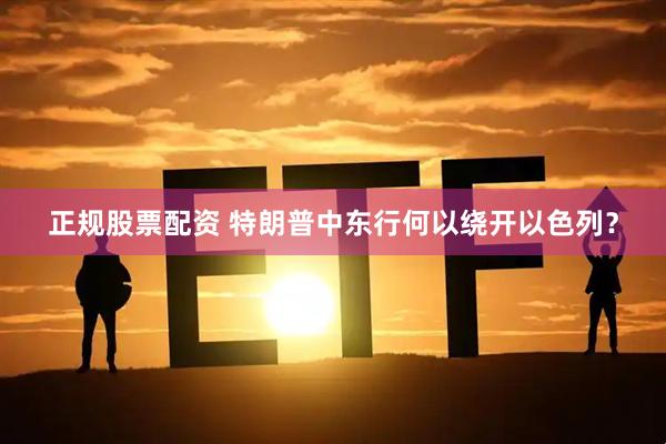 正规股票配资 特朗普中东行何以绕开以色列？