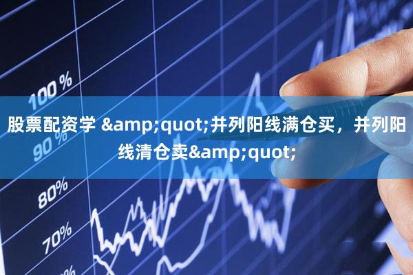 股票配资学 &quot;并列阳线满仓买，并列阳线清仓卖&quot;
