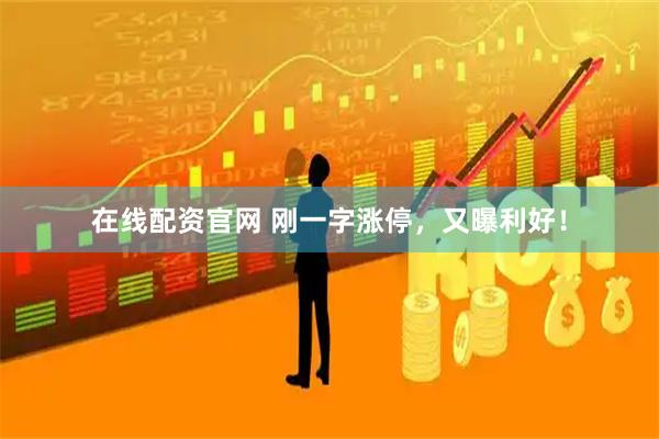 在线配资官网 刚一字涨停，又曝利好！
